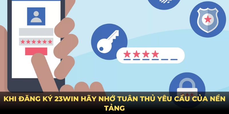 Khi đăng ký 23win hãy nhớ tuân thủ yêu cầu của nền tảng