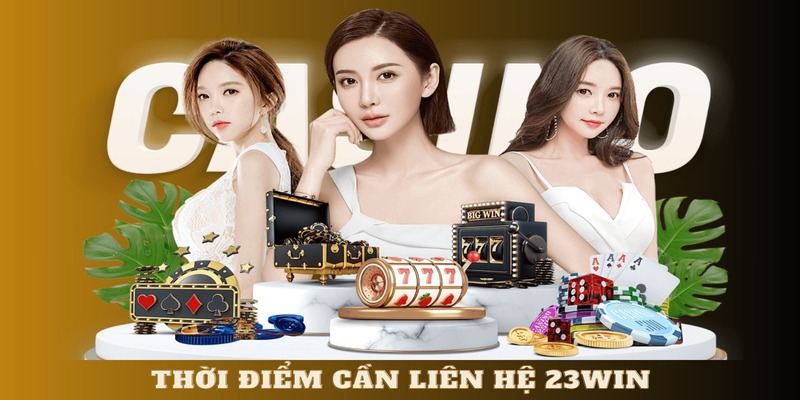 Thời điểm quan trọng mà bạn nên liên hệ 23WIN 