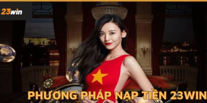 Lưu ý khi nạp tiền 23win nhanh chóng 