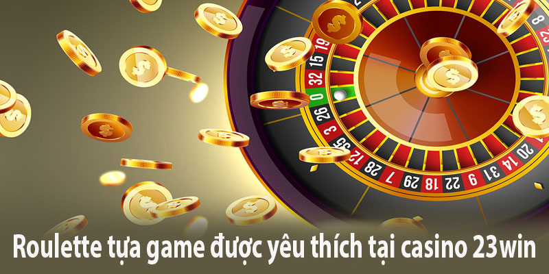 Roulette tựa game được yêu thích tại casino 23Win 