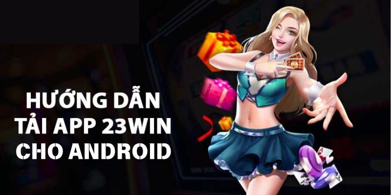 Tải 23win cho Android tiện lợi